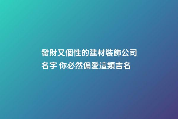 發財又個性的建材裝飾公司名字 你必然偏愛這類吉名-第1張-公司起名-玄機派
